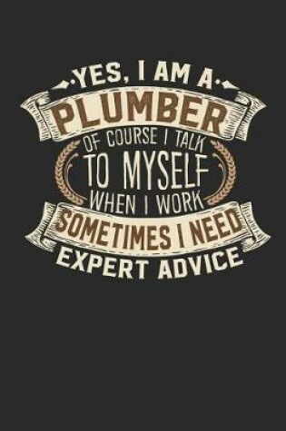 Cover of Yes, I Am a Plumber of Course I Talk to Myself When I Work Sometimes I Need Expert Advice