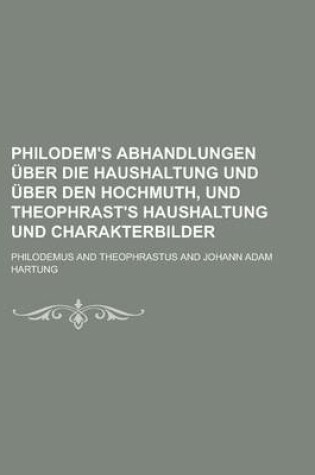 Cover of Philodem's Abhandlungen Uber Die Haushaltung Und Uber Den Hochmuth, Und Theophrast's Haushaltung Und Charakterbilder