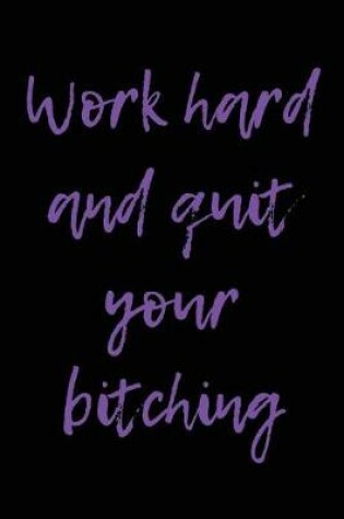 Cover of Work Hard and Quit Your Bitching