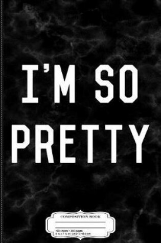 Cover of I'm So Pretty Composition Notebook