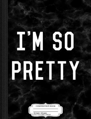 Book cover for I'm So Pretty Composition Notebook