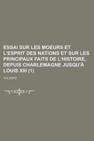 Cover of Essai Sur Les Moeurs Et L'Esprit Des Nations Et Sur Les Principaux Faits de L'Histoire, Depuis Charlemagne Jusqu'a Louis XIII (1 )