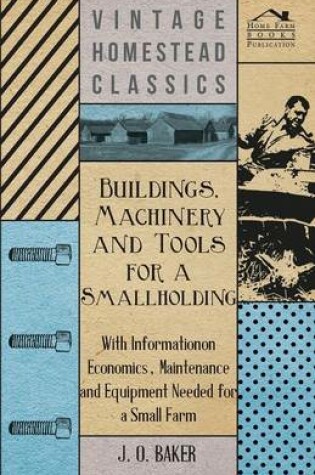 Cover of Buildings, Machinery and Tools for a Smallholding - With Information on Economics, Maintenance and Equipment Needed for a Small Farm