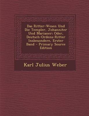 Book cover for Das Ritter-Wesen Und Die Templer, Johanniter Und Marianer; Oder, Deutsch-Ordens-Ritter Insbesondere, Erster Band - Primary Source Edition