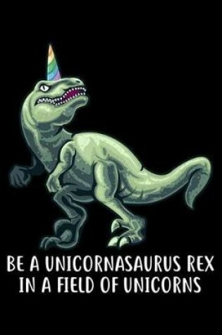 Cover of Be a Unicornasaurus Rex in a Field of Unicorn