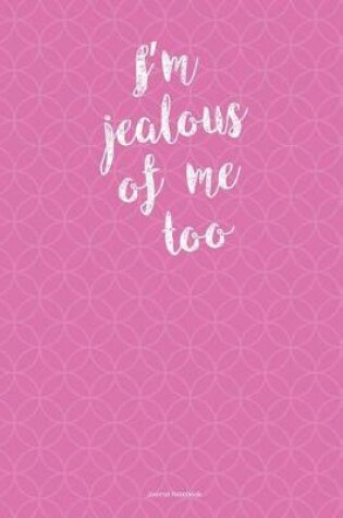 Cover of I'm Jealous Of Me Too Journal Notebook