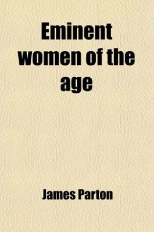 Cover of Eminent Women of the Age; Being Narratives of the Lives and Deeds of the Most Prominent Women of the Present Generation