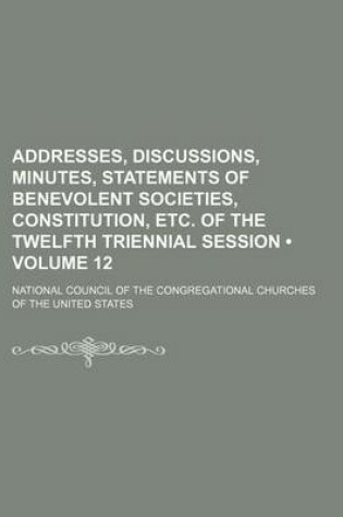 Cover of Addresses, Discussions, Minutes, Statements of Benevolent Societies, Constitution, Etc. of the Twelfth Triennial Session (Volume 12)