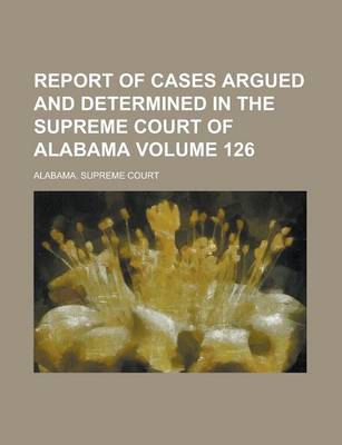 Book cover for Report of Cases Argued and Determined in the Supreme Court of Alabama Volume 126