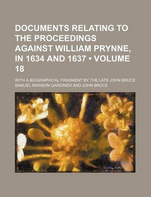 Book cover for Documents Relating to the Proceedings Against William Prynne, in 1634 and 1637 (Volume 18); With a Biographical Fragment by the Late John Bruce