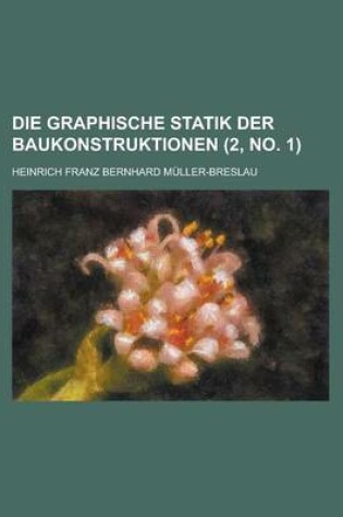 Cover of Die Graphische Statik Der Baukonstruktionen (2, No. 1 )