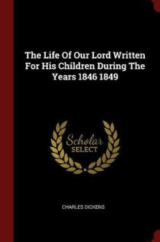 Cover of The Life of Our Lord Written for His Children During the Years 1846 1849