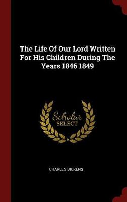Book cover for The Life of Our Lord Written for His Children During the Years 1846 1849