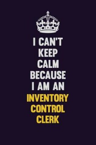 Cover of I can't Keep Calm Because I Am An Inventory Control Clerk