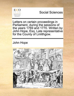 Book cover for Letters on Certain Proceedings in Parliament, During the Sessions of the Years 1769 and 1770. Written by John Hope, Esq. Late Representative for the County of Linlithgow.