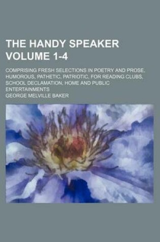 Cover of The Handy Speaker Volume 1-4; Comprising Fresh Selections in Poetry and Prose, Humorous, Pathetic, Patriotic, for Reading Clubs, School Declamation, Home and Public Entertainments