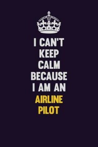 Cover of I can't Keep Calm Because I Am An Airline Pilot