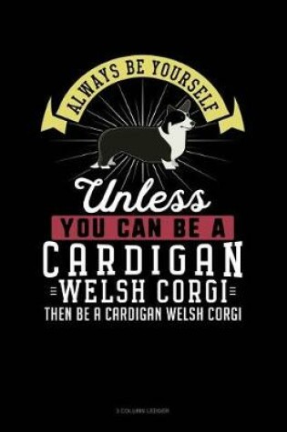 Cover of Always Be Yourself Unless You Can Be a Cardigan Welsh Corgi Then Be a Cardigan Welsh Corgi