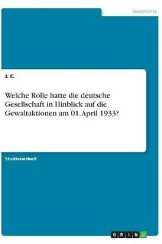 Cover of Welche Rolle hatte die deutsche Gesellschaft in Hinblick auf die Gewaltaktionen am 01. April 1933?