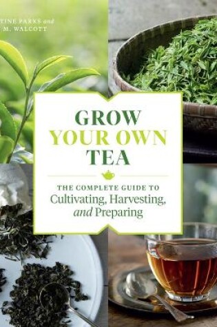 Cover of Grow Your Own Tea: The Complete Guide to Cultivating, Harvesting and Preparing