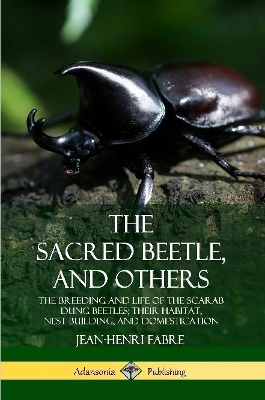 Book cover for The Sacred Beetle, and Others: The Breeding and Life of the Scarab Dung Beetles; their Habitat, Nest-Building, and Domestication