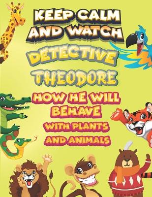 Book cover for keep calm and watch detective Theodore how he will behave with plant and animals