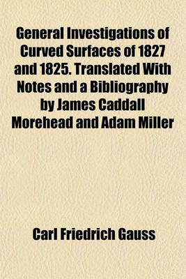 Book cover for General Investigations of Curved Surfaces of 1827 and 1825. Translated with Notes and a Bibliography by James Caddall Morehead and Adam Miller