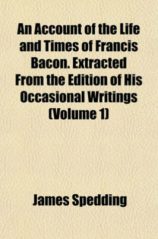 Cover of An Account of the Life and Times of Francis Bacon. Extracted from the Edition of His Occasional Writings (Volume 1)