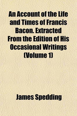 Book cover for An Account of the Life and Times of Francis Bacon. Extracted from the Edition of His Occasional Writings (Volume 1)