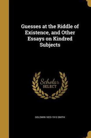 Cover of Guesses at the Riddle of Existence, and Other Essays on Kindred Subjects