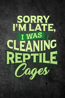 Book cover for Sorry I'm Late, I Was Cleaning Reptile Cages