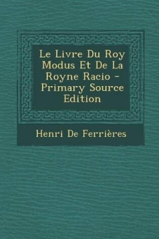 Cover of Le Livre Du Roy Modus Et de La Royne Racio - Primary Source Edition