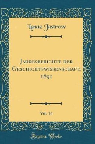 Cover of Jahresberichte Der Geschichtswissenschaft, 1891, Vol. 14 (Classic Reprint)