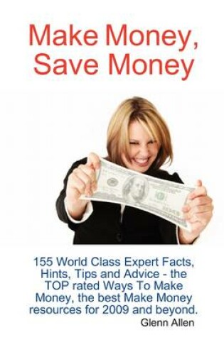 Cover of Make Money, Save Money - 155 World Class Expert Facts, Hints, Tips and Advice - The Top Rated Ways to Make Money, the Best Make Money Resources for 20