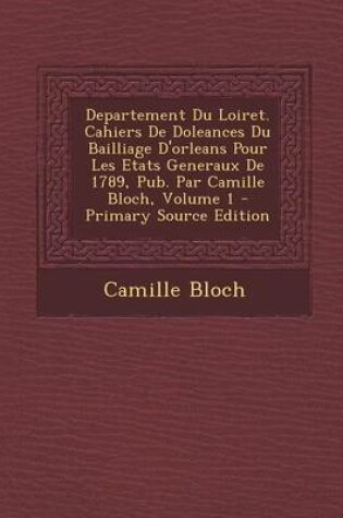 Cover of Departement Du Loiret. Cahiers de Doleances Du Bailliage D'Orleans Pour Les Etats Generaux de 1789, Pub. Par Camille Bloch, Volume 1