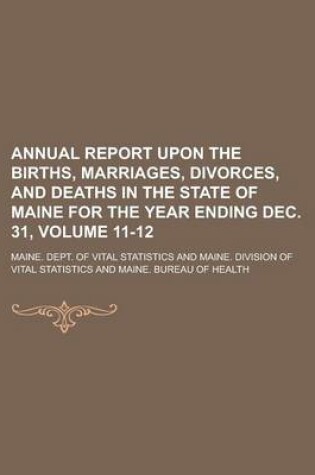 Cover of Annual Report Upon the Births, Marriages, Divorces, and Deaths in the State of Maine for the Year Ending Dec. 31, Volume 11-12