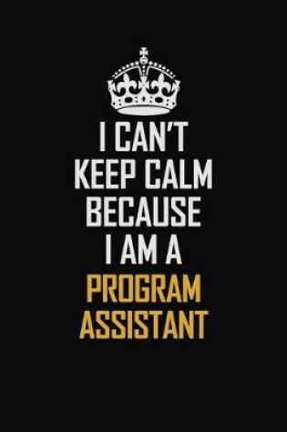 Cover of I Can't Keep Calm Because I Am A Program Assistant