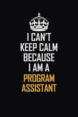 Book cover for I Can't Keep Calm Because I Am A Program Assistant