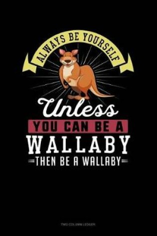 Cover of Always Be Yourself Unless You Can Be a Wallaby Then Be a Wallaby