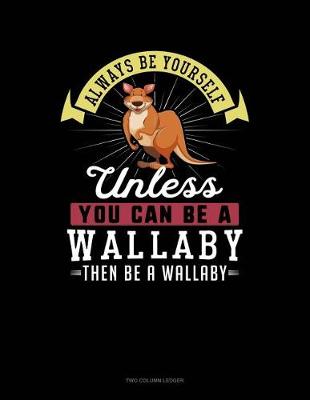 Book cover for Always Be Yourself Unless You Can Be a Wallaby Then Be a Wallaby