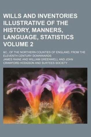 Cover of Wills and Inventories Illustrative of the History, Manners, Language, Statistics Volume 2; &C., of the Northern Counties of England, from the Eleventh