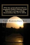 Book cover for Why has postcolonial theory forgotten India's Islamic past? Selected writings of Raja Rammohun Roy (1772-1833).