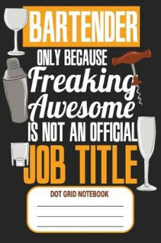 Cover of Bartender Only Because Freaking Awesome Is Not An Official Job Title - Dot Grid Notebook