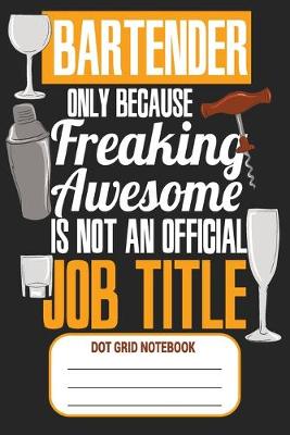 Book cover for Bartender Only Because Freaking Awesome Is Not An Official Job Title - Dot Grid Notebook