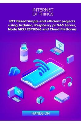 Book cover for IOT Based Simple and efficient projects using Arduino, Raspberry pi NAS Server, Node MCU ESP8266 and Cloud Platforms