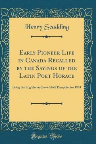 Cover of Early Pioneer Life in Canada Recalled by the Sayings of the Latin Poet Horace