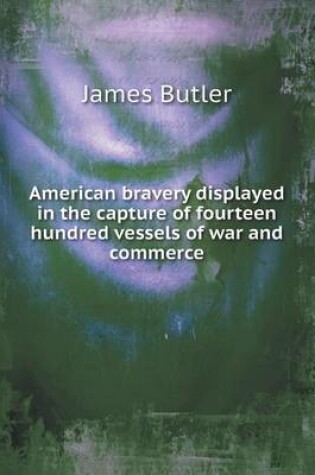 Cover of American bravery displayed in the capture of fourteen hundred vessels of war and commerce