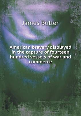 Book cover for American bravery displayed in the capture of fourteen hundred vessels of war and commerce