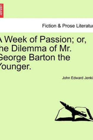 Cover of A Week of Passion; Or, the Dilemma of Mr. George Barton the Younger.