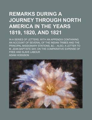 Book cover for Remarks During a Journey Through North America in the Years 1819, 1820, and 1821; In a Series of Letters, with an Appendix Containing an Account of Several of the Indian Tribes and the Principal Missionary Stations, &C. Also, a Letter to M. Jean Baptiste